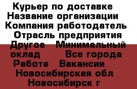 Курьер по доставке › Название организации ­ Компания-работодатель › Отрасль предприятия ­ Другое › Минимальный оклад ­ 1 - Все города Работа » Вакансии   . Новосибирская обл.,Новосибирск г.